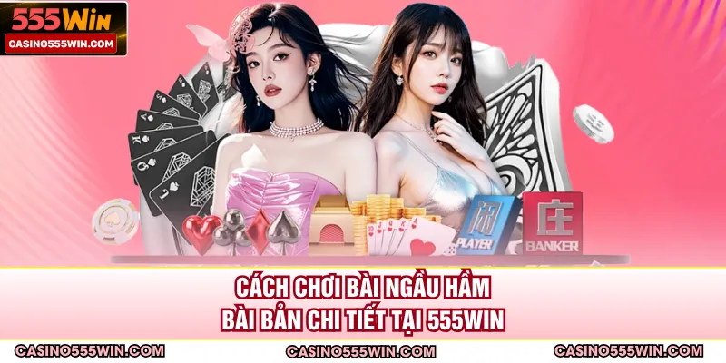 Cách chơi bài ngầu hầm bài bản chi tiết tại 555WIN