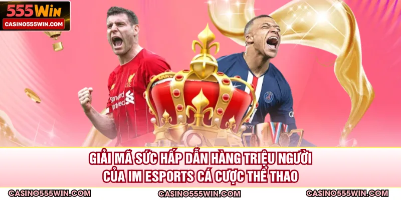 Giải mã sức hấp dẫn hàng triệu người của IM Esports cá cược thể thao