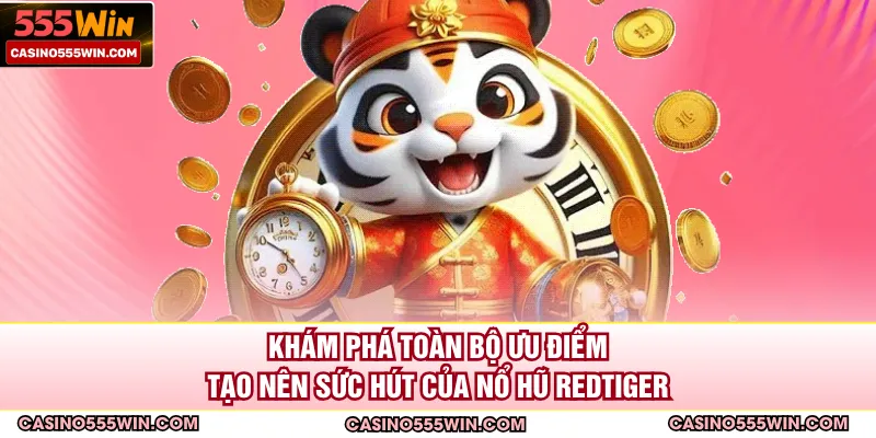 Khám phá toàn bộ ưu điểm tạo nên sức hút của nổ hũ RedTiger